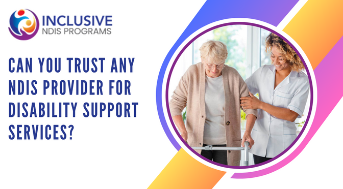 Can You Trust Any NDIS Provider For Disability Support Services?